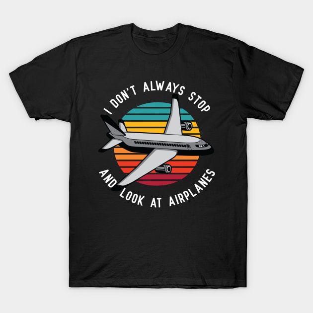 I Don't Always Stop and Look at Airplanes T-Shirt by spacedowl
